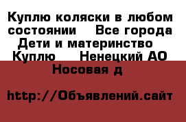 Куплю коляски,в любом состоянии. - Все города Дети и материнство » Куплю   . Ненецкий АО,Носовая д.